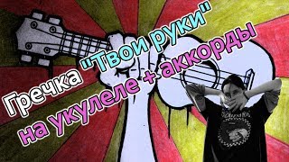 Гречка "Твои руки" на укулеле + аккорды