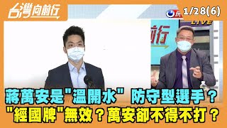 2022.01.28【台灣向前行 Part6】蔣萬安是"溫開水" 防守型選手？"經國牌"無效卻不得不打？