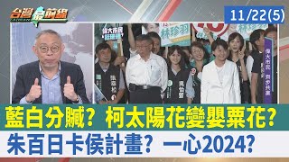 藍白分贓？柯太陽花變嬰粟花？ 朱百日"卡侯"計畫？ 一心2024？【台灣最前線 重點摘要】2022.11.22(5)