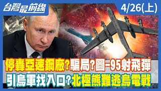 停轟亞速鋼廠？騙局？圖-95射飛彈 引烏軍找入口？北極熊難逃烏電戰【台灣最前線】2022.04.26(上)