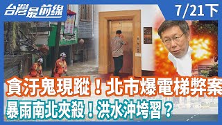 貪汙鬼現蹤！北市爆電梯弊案 暴雨南北夾殺！洪水沖垮習？【台灣最前線】2020.07.21(下)