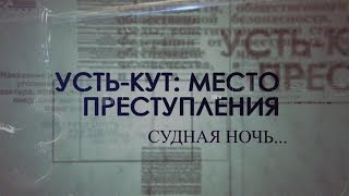 Усть-Кут: Место преступления. Судная ночь...