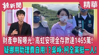 【辣新聞 精華】財產申報曝光！高虹安現金存款達1465萬！ 疑挪用助理費自用！？吳崢:柯全黨挺一人！ 2022.11.09