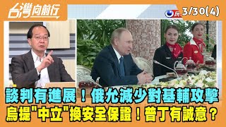 2022.03.30【台灣向前行 Part4】談判有進展！俄允減少對基輔攻擊 烏提"中立"換安全保證！普丁有誠意？