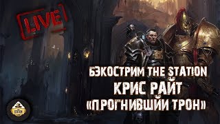 Бэкострим The Station - Крис Райт "Прогнивший трон"