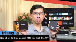 Nên chọn TV Box KM3 hay KM9 Pro?