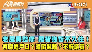 2022.05.02【台灣向前行 Part7】老屋需整修 羅智強暫不入住！何時遷戶口？暗留退路？不辭議員？