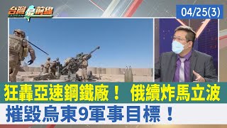 狂轟亞速鋼鐵廠！ 俄續炸馬立波 摧毀烏東9軍事目標！【台灣最前線 重點摘要】2022.04.25(3)