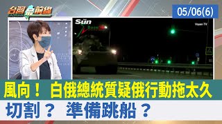風向！ 白俄總統質疑俄行動拖太久 切割？ 準備跳船？【台灣最前線 重點摘要】2022.05.06(6)
