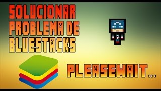 Solución, Bluestacks no avanza de la pantalla "Please Wait..."