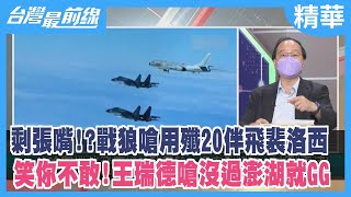 剩張嘴！？戰狼嗆用殲20伴飛裴洛西 笑你不敢！王瑞德嗆沒過澎湖就GG【台灣最前線 精華】2022.07.29