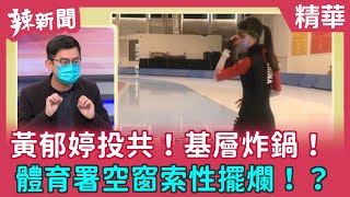 【辣新聞 精華】黃郁婷投共！基層炸鍋！ 體育署空窗索性擺爛！？ 2022.02.08