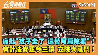 2022.05.30【台灣向前行 Part2】痛批"孩子走了 還替阿扁除罪"！會計法修正今三讀 立院大亂鬥！