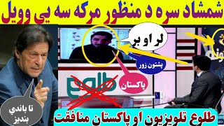 د شمشاد تلويزيون سره د منظور پشتون مرکه سه يي وويل طلوع تلويزيون سنگه منافقت کوي منظور خبرې واوري