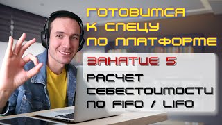 ГОТОВИМСЯ К СПЕЦУ ПО ПЛАТФОРМЕ 1С. ЗАНЯТИЕ 5. РАСЧЕТ СЕБЕСТОИМОСТИ ПО FIFO / LIFO