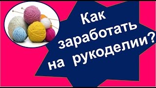 Как заработать на рукоделии. 3 практических совета по заработку на рукоделии