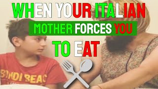 WHEN YOUR ITALIAN MOTHER FORCES YOU TO EAT!