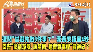 2022.09.14【台灣向前行 Part1】遭問"當選先做3件事？" 蔣萬安語塞4秒 答"訪清潔隊.訪商圈.建智慧電桿"