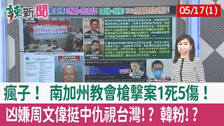 【辣新聞152 重點摘要】瘋子！ 南加州教會槍擊案1死5傷！ 凶嫌"周文偉"挺中仇視台灣!? 韓粉!? 2022.05.17(1)