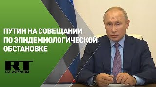 Путин на совещании по санитарно-эпидемиологической обстановке