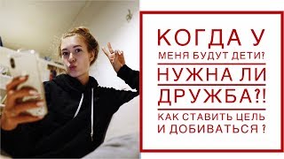 КОГДА У МЕНЯ БУДУТ ДЕТИ? НУЖНА ЛИ ДРУЖБА? ПОСТАНОВКА ЦЕЛЕЙ И КАК ИХ ДОСТИГАТЬ? КАТЯ ВИК