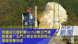 我国成功发射第52/53颗北斗导航卫星：北斗三号全球系统核心星座部署完成