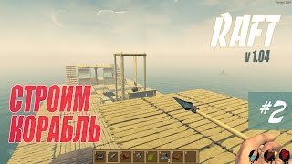 СТРОИМ БОЛЬШОЙ КОРАБЛЬ - RAFT 1.04 #02