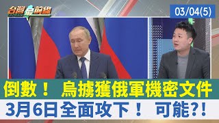 倒數！ 烏擄獲俄軍機密文件 3月6日全面攻下！ 可能?!【台灣最前線 重點摘要】2022.03.04(5)
