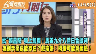 2023.11.15【台灣向前行 Part2】批"賴蕭配"獨上加獨！馬英九介入藍白合談判！淪副手黨還能存在？戴瑋姍：柯很可能會翻臉！