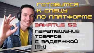 ГОТОВИМСЯ К СПЕЦУ ПО ПЛАТФОРМЕ 1С. ЗАНЯТИЕ 52. ПЕРЕМЕЩЕНИЕ ТОВАРА С ЗАДЕРЖКОЙ