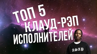ТОП 5 КЛАУД-РЭП ИСПОЛНИТЕЛЕЙ