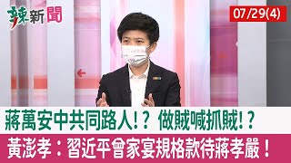 【辣新聞152 重點摘要】蔣萬安"中共同路人"!? 做賊喊抓賊!? 黃澎孝：習近平曾家宴規格款待蔣孝嚴！ 2022.07.29(4)