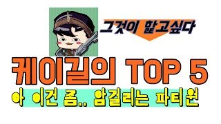 케이길의 TOP5 -아 이건 좀.. 암걸리는 파티원-