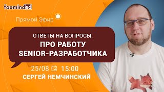 Ответы на вопросы: Про работу Senior-разработчика. Прямой эфир с Сергеем Немчинским