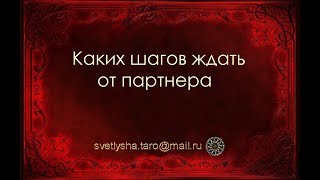ОНЛАЙН ГАДАНИЕ. КАКИХ ШАГОВ ЖДАТЬ ОТ ПАРТНЕРА?