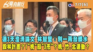 2022.07.07【台灣向前行 Part6】連3天澄清論文 林智堅：別一再潑髒水 "毀林計畫"？1"桃"殺"3市"？桃.竹.北連動？
