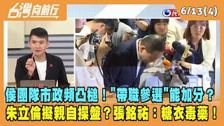 2023.06.13【台灣向前行 Part4】侯團隊市政頻凸槌！"帶職參選"能加分？朱擬親自操盤？張銘祐：糖衣毒藥！