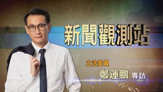【新聞觀測站】理性型男 感性暖男 立委鄭運鵬專訪 2022.10.15