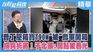 普丁壓箱寶T90M"被"烏軍開箱 損兵折將！于北辰:弱點被看光【台灣最前線 精華】2022.09.19