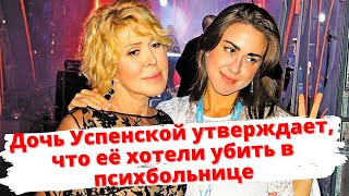 Дочь Успенской утверждает, что её хотели убить в психбольнице