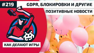 Как Делают Игры 219. GDPR, блокировки и другие позитивные новости