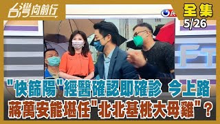 【台灣向前行】Live直播2022.05.26 「快篩陽即確診」上路 有助找出更多黑數？首都之戰 國民黨提名蔣萬安 起手式先罵中央防疫傲慢！藍營桃園提名亂局 善政真能善後？基層只能含淚支持？