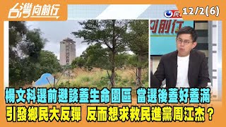 2022.12.02【台灣向前行 Part6】楊文科選前避談蓋 當選後蓋好蓋滿 引發鄉民大反彈 求救民進黨周江杰？