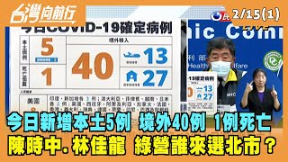 2022.02.15【台灣向前行 Part1】今日新增本土5例 境外40例 1例死亡 陳時中.林佳龍 綠營誰來選北市？