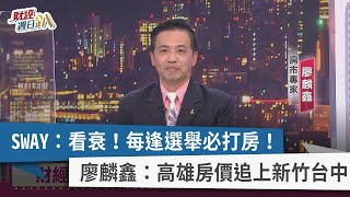 【財經週日趴】SWAY：看衰！每逢選舉必打房！ 廖麟鑫：高雄房價追上新竹台中 2022.01.30
