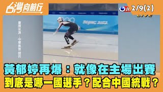 2022.02.09【台灣向前行 Part2】黃郁婷再爆：就像在主場出賽 到底是哪一國選手？配合中國統戰？