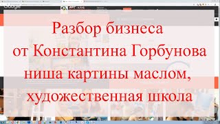 Разбор бизнеса от Константина Горбунова, ниша картины маслом и художественная школа