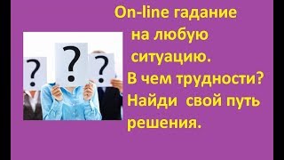 Оn-line гадание на любую ситуацию. Узнай, в чем трудности и определи путь к решению.