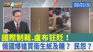 國際制裁.盧布狂貶！ 俄國爆搶買衛生紙及糖？ 民怨？【台灣最前線 重點摘要】2022.03.21(5)