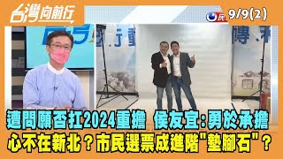 2022.09.09【台灣向前行 Part2】遭問願否扛2024重擔 侯友宜:勇於承擔 心不在新北？市民選票成進階"墊腳石"？